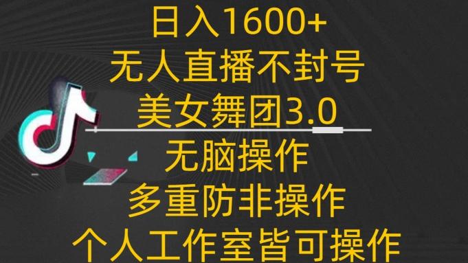 日入1600+，不封号无人直播美女舞团3.0，无脑操作多重防非操作，个人工作制皆可操作【揭秘】-指尖网