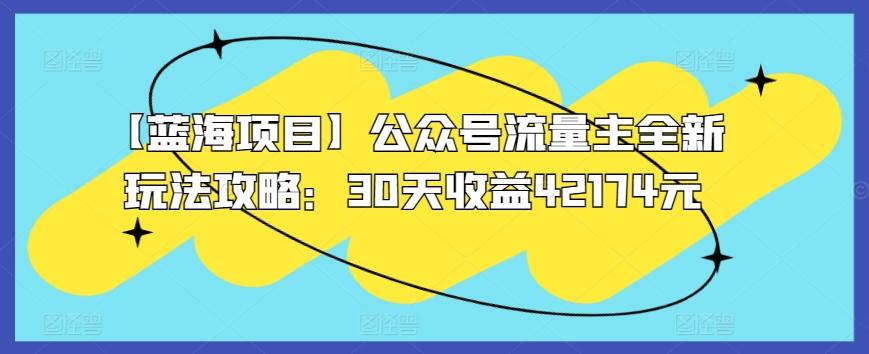 【蓝海项目】公众号流量主全新玩法攻略：30天收益42174元【揭秘】-指尖网