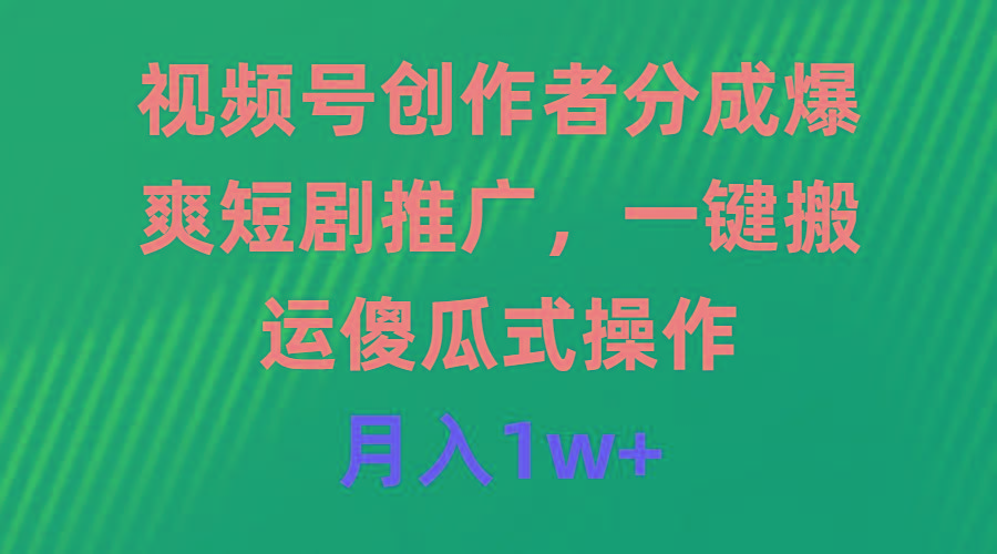 (9531期)视频号创作者分成，爆爽短剧推广，一键搬运，傻瓜式操作，月入1w+-指尖网