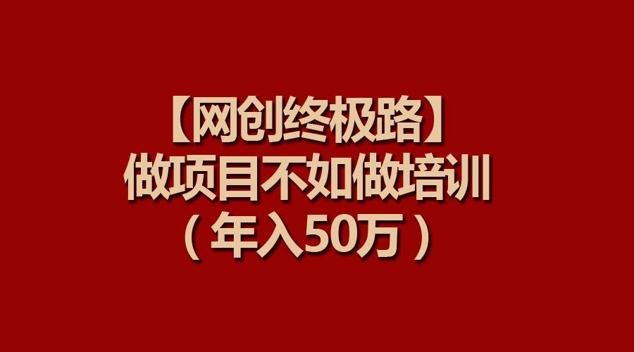 (9550期)【网创终极路】做项目不如做项目培训，年入50万-指尖网