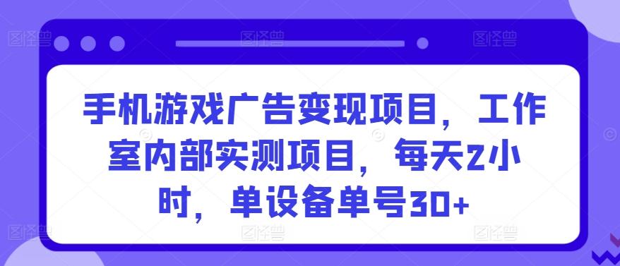 手机游戏广告变现项目，工作室内部实测项目，每天2小时，单设备单号30+【揭秘】-指尖网