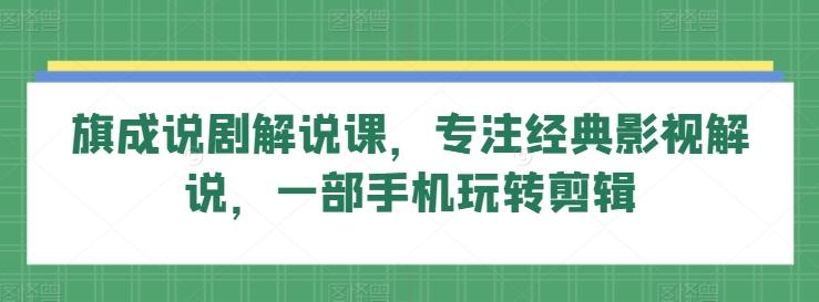 旗成说剧解说课，专注经典影视解说，一部手机玩转剪辑-指尖网