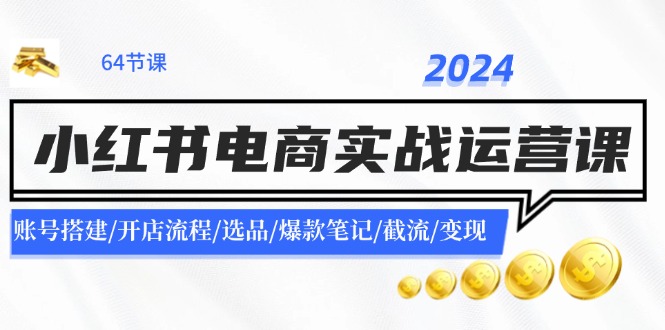 2024小红书电商实战运营课：账号搭建/开店流程/选品/爆款笔记/截流/变现-指尖网