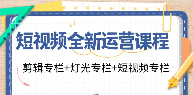 短视频全新运营课程：剪辑专栏+灯光专栏+短视频专栏(23节课)-指尖网