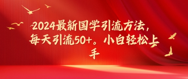 2024最新国学引流方法，每天引流50+，小白轻松上手【揭秘】-指尖网