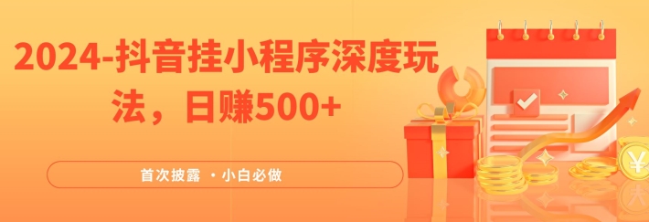 2024全网首次披露，抖音挂小程序深度玩法，日赚500+，简单、稳定，带渠道收入，小白必做【揭秘】-指尖网