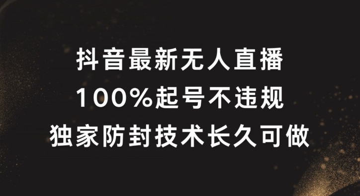 抖音最新无人直播，100%起号，独家防封技术长久可做【揭秘】-指尖网