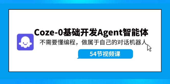 Coze-0基础开发 Agent智能体教程：不需要懂编程，做属于自己的对话机器人-指尖网