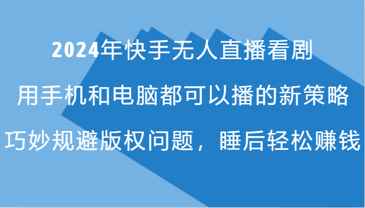 2024年快手无人直播看剧，手机电脑都可播的新策略，巧妙规避版权问题，睡后轻松赚钱-指尖网