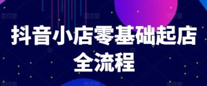 抖音小店零基础起店全流程，快速打造单品爆款技巧、商品卡引流模式与推流算法等-指尖网