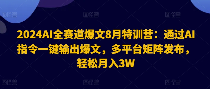 2024AI全赛道爆文8月特训营：通过AI指令一键输出爆文，多平台矩阵发布，轻松月入3W【揭秘】-指尖网