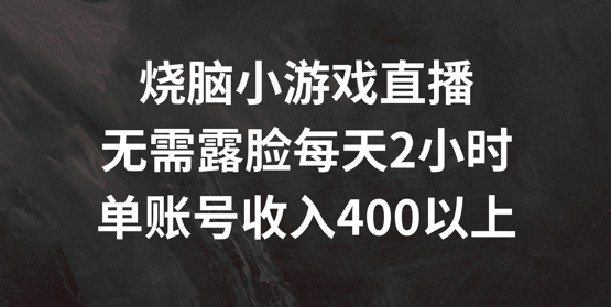 烧脑小游戏直播，无需露脸每天2小时，单账号日入400+【揭秘】-指尖网