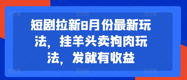 短剧拉新8月份最新玩法，挂羊头卖狗肉玩法，发就有收益-指尖网