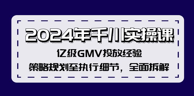 2024年千川实操课，亿级GMV投放经验，策略规划至执行细节，全面拆解-指尖网