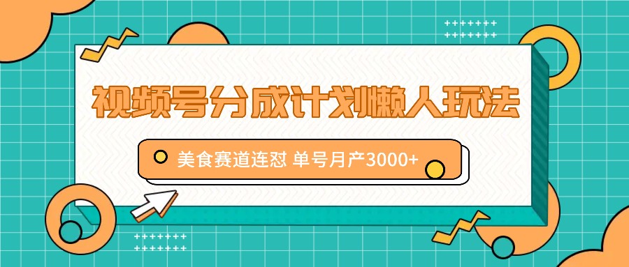 视频号分成计划懒人玩法，美食赛道连怼 单号月产3000+-指尖网