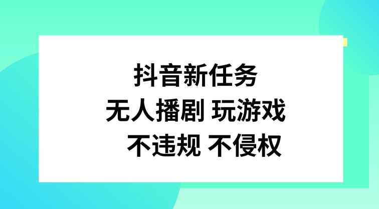 抖音新任务，无人播剧玩游戏，不违规不侵权【揭秘】-指尖网