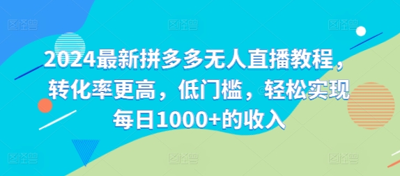 2024最新拼多多无人直播教程，转化率更高，低门槛，轻松实现每日1000+的收入-指尖网