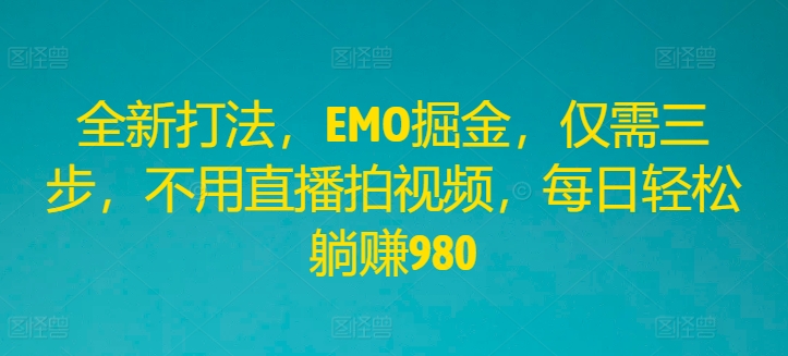 全新打法，EMO掘金，仅需三步，不用直播拍视频，每日轻松躺赚980【揭秘】-指尖网