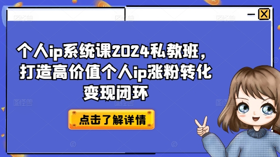 个人ip系统课2024私教班，打造高价值个人ip涨粉转化变现闭环-指尖网