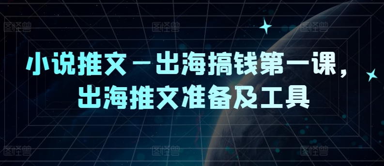 小说推文—出海搞钱第一课，出海推文准备及工具-指尖网