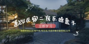 2024民宿二房东操盘手 民宿营销实战/纯干货/零忽悠/手把手教你做营销/21节-指尖网