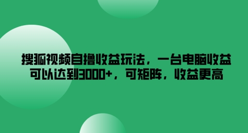 搜狐视频自撸收益玩法，一台电脑收益可以达到3k+，可矩阵，收益更高【揭秘】-指尖网