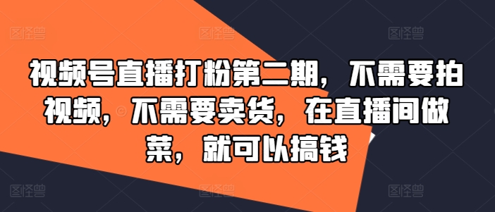 视频号直播打粉第二期，不需要拍视频，不需要卖货，在直播间做菜，就可以搞钱-指尖网