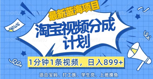 最新蓝海项目淘宝视频分成计划，1分钟1条视频，日入899+，有手就行-指尖网