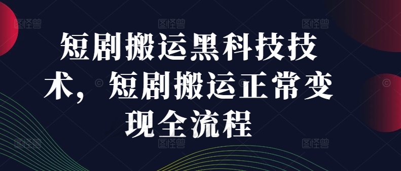 短剧搬运黑科技技术，短剧搬运正常变现全流程-指尖网