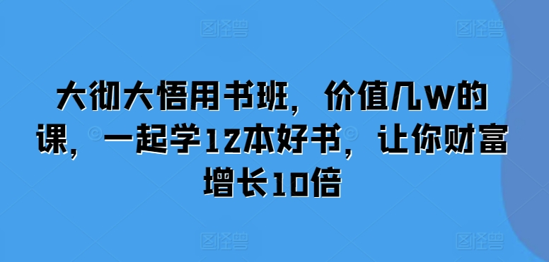 大彻大悟用书班，价值几W的课，一起学12本好书，让你财富增长10倍-指尖网