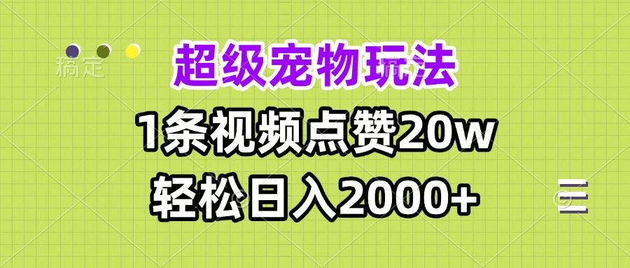 超级宠物视频玩法，1条视频点赞20w，轻松日入2000+-指尖网