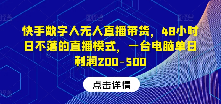 快手数字人无人直播带货，48小时日不落的直播模式，一台电脑单日利润200-500(0827更新)-指尖网