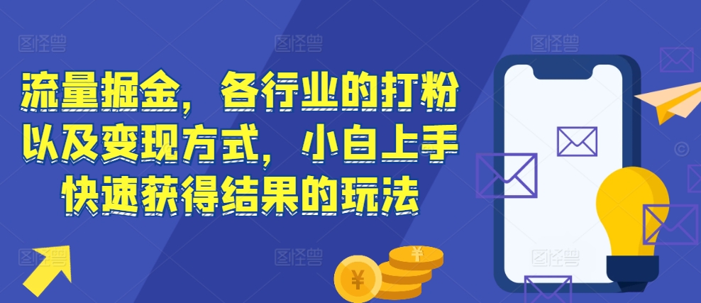 流量掘金，各行业的打粉以及变现方式，小白上手快速获得结果的玩法-指尖网