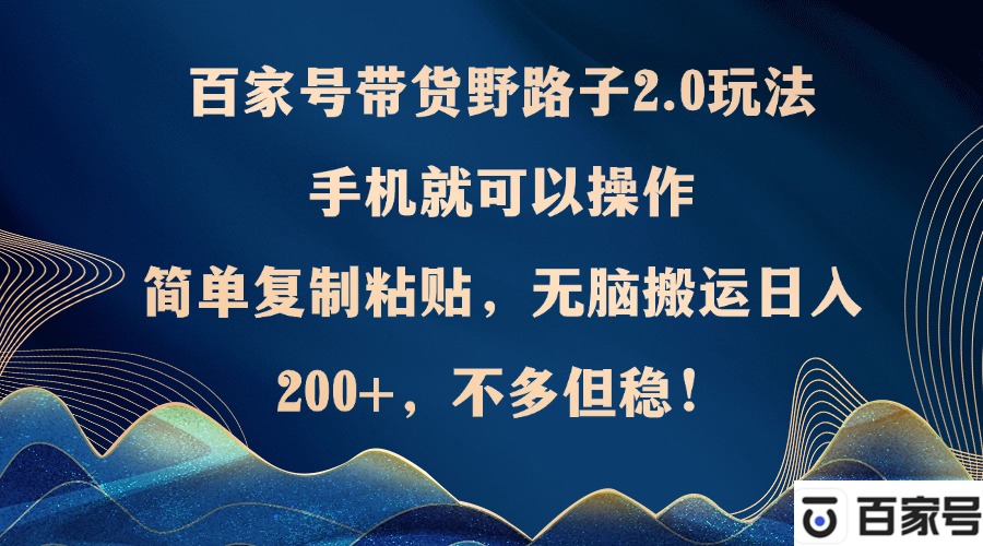 百家号带货野路子2.0玩法，手机就可以操作，简单复制粘贴，无脑搬运日...-指尖网