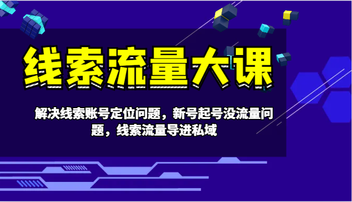 线索流量大课-解决线索账号定位问题，新号起号没流量问题，线索流量导进私域-指尖网