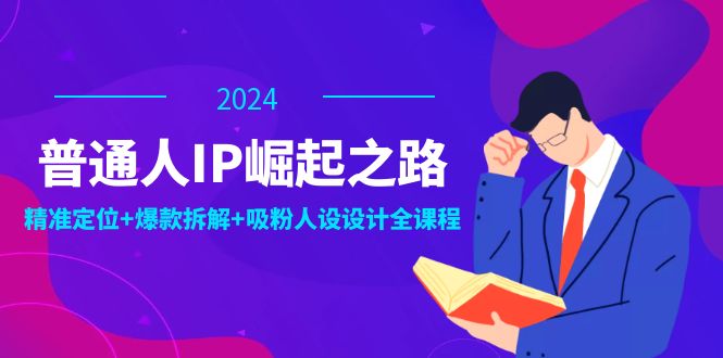 普通人IP崛起之路：打造个人品牌，精准定位+爆款拆解+吸粉人设设计全课程-指尖网