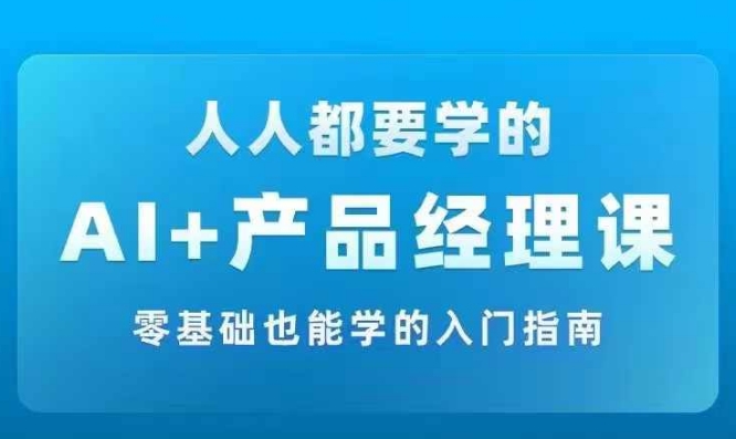 AI +产品经理实战项目必修课，从零到一教你学ai，零基础也能学的入门指南-指尖网