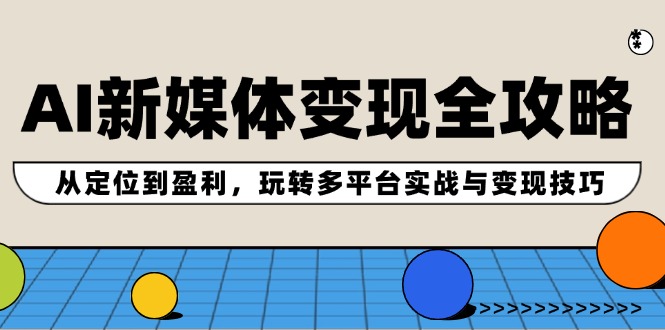 AI新媒体变现全攻略：从定位到盈利，玩转多平台实战与变现技巧-指尖网