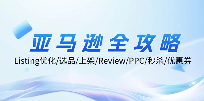 亚马逊全攻略：Listing优化/选品/上架/Review/PPC/秒杀/优惠券/无水印课-指尖网