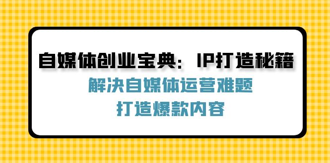 自媒体创业宝典：IP打造秘籍：解决自媒体运营难题，打造爆款内容-指尖网