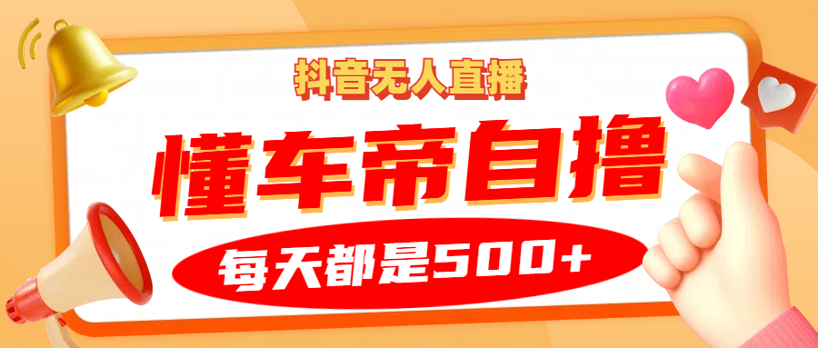 抖音无人直播“懂车帝”自撸玩法，每天2小时收益500+-指尖网