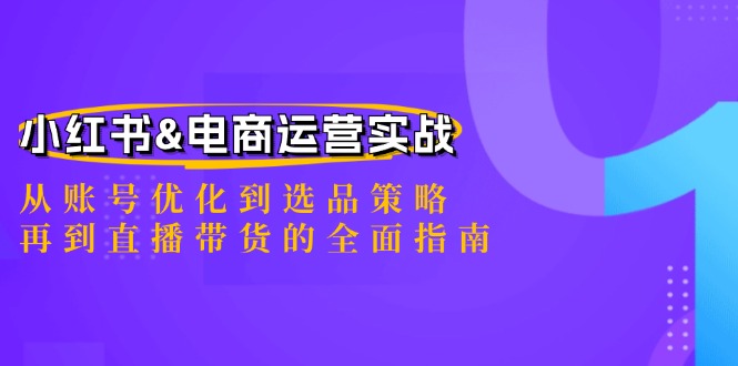 小红书&电商运营实战：从账号优化到选品策略，再到直播带货的全面指南-指尖网