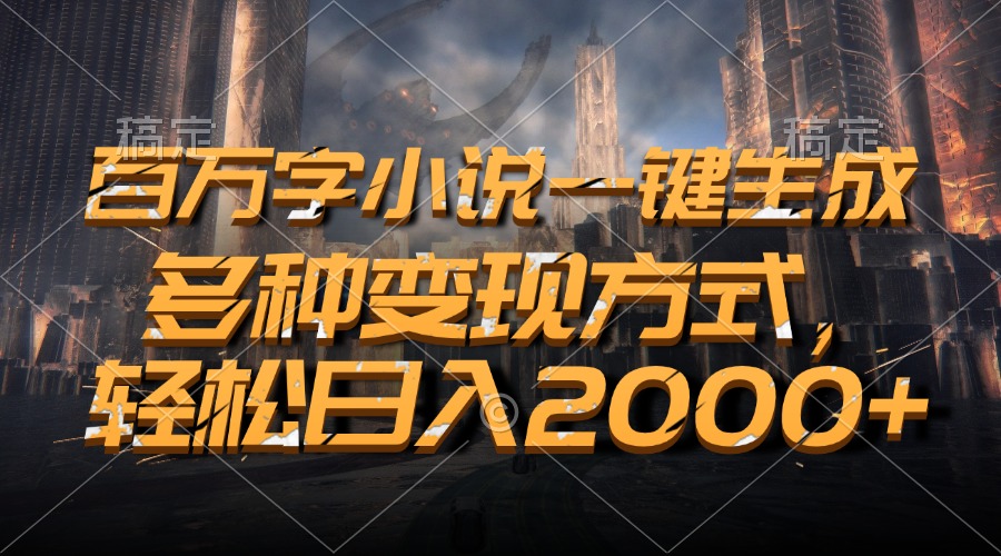 百万字小说一键生成，多种变现方式，轻松日入2000+-指尖网