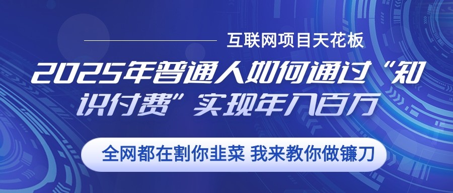 2025年普通人如何通过”知识付费“实现年入百万-指尖网