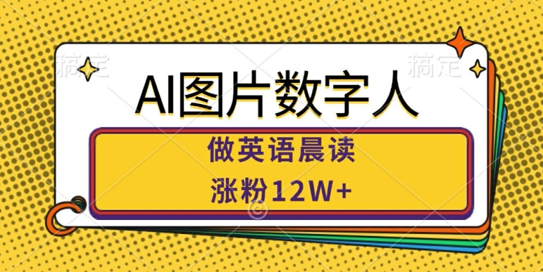 AI图片数字人做英语晨读，涨粉12W+，市场潜力巨大-指尖网