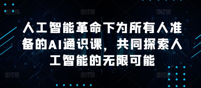 人工智能革命下为所有人准备的AI通识课，共同探索人工智能的无限可能-指尖网