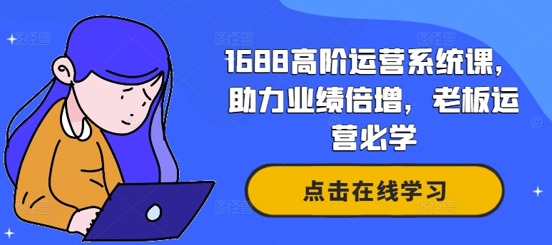 1688高阶运营系统课，助力业绩倍增，老板运营必学-指尖网