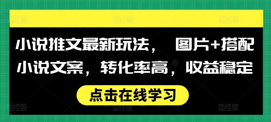 小说推文最新玩法， 图片+搭配小说文案，转化率高，收益稳定-指尖网