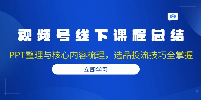 视频号线下课程总结：PPT整理与核心内容梳理，选品投流技巧全掌握-指尖网