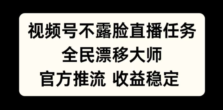 视频号不露脸直播任务，全民漂移大师，官方推流，收益稳定，全民可做【揭秘】-指尖网